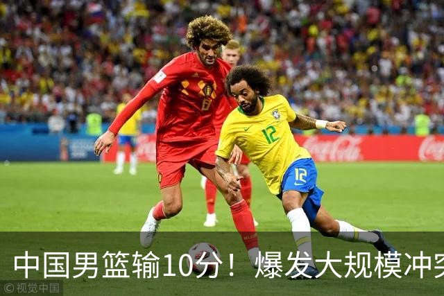中国男篮输10分！爆发大规模冲突，3人罚出场，1人摔重伤