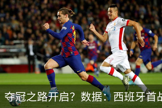 夺冠之路开启？数据：西班牙首战望大胜黑马队