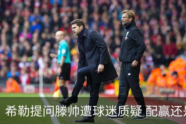 希勒提问滕帅遭球迷质疑 配赢还是踢得差说得不对