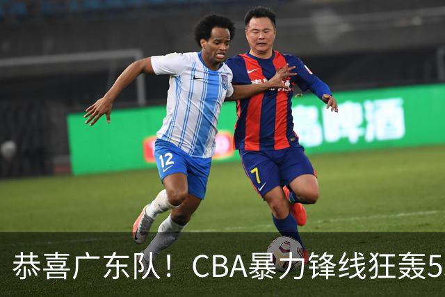 恭喜广东队！CBA暴力锋线狂轰53分，或被朱芳雨重金挖走？