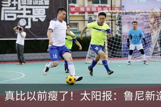 真比以前瘦了！太阳报：鲁尼新造型获球迷盛赞，剃了胡子也减肥了
