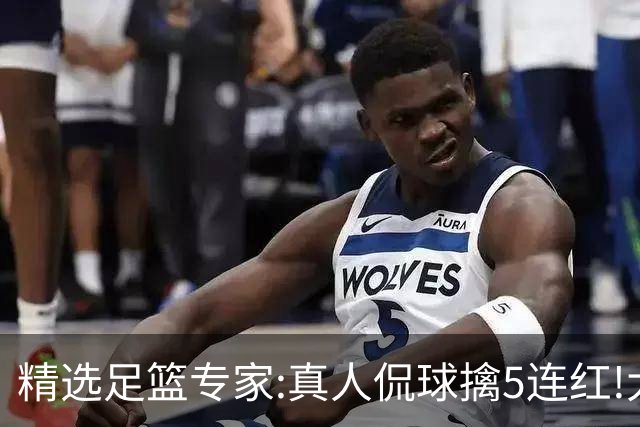精选足篮专家:真人侃球擒5连红!大洋&张翼峰5连红