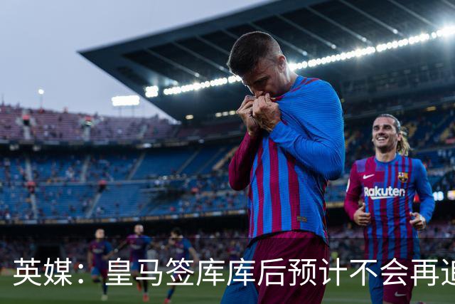英媒：皇马签库库后预计不会再追卡拉菲奥里，阿森纳也无意出售他